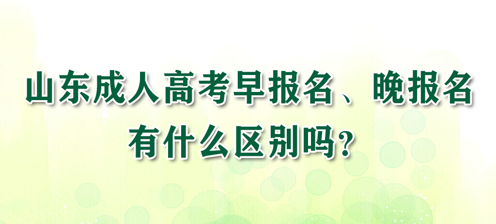 山东成人高考早报名、晚报名有什么区别吗？