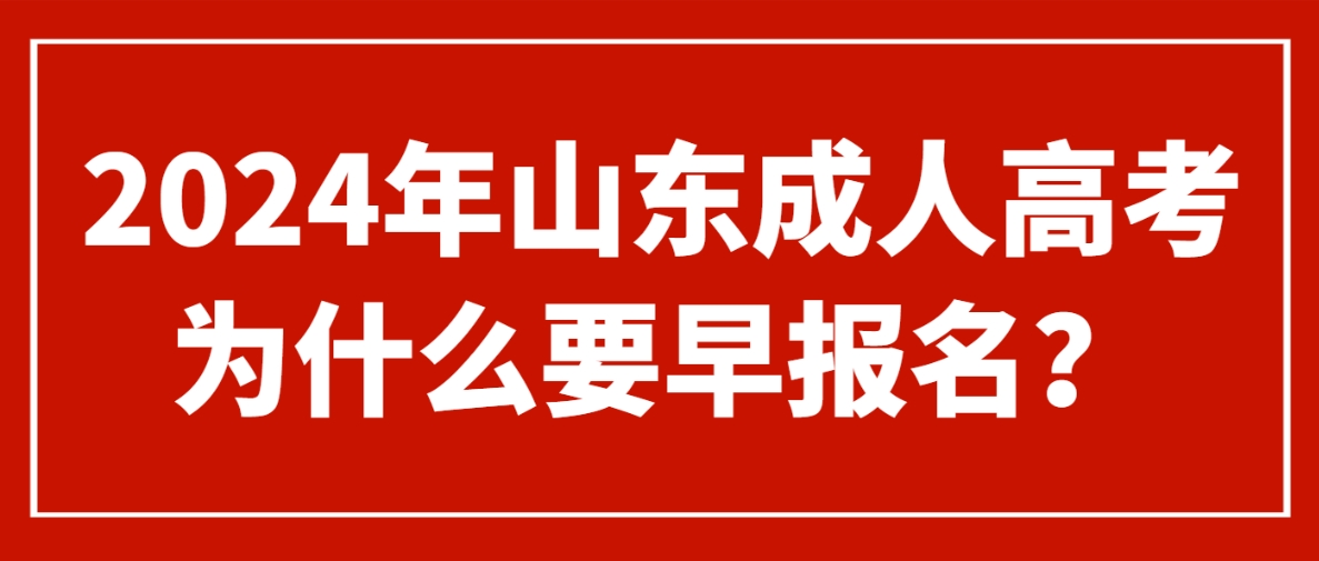 2024年山东成人高考为什么要早报名？