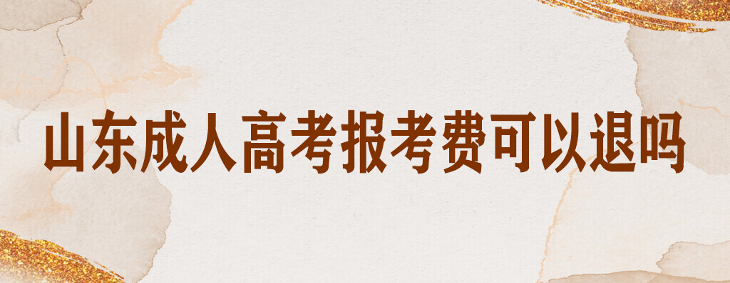 山东成人高考报考费可以退吗？