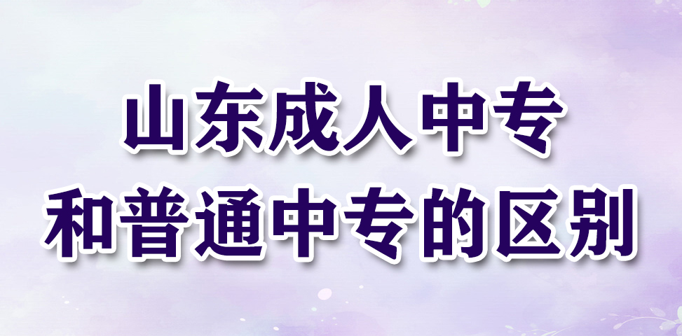 山东成人中专和普通中专的区别