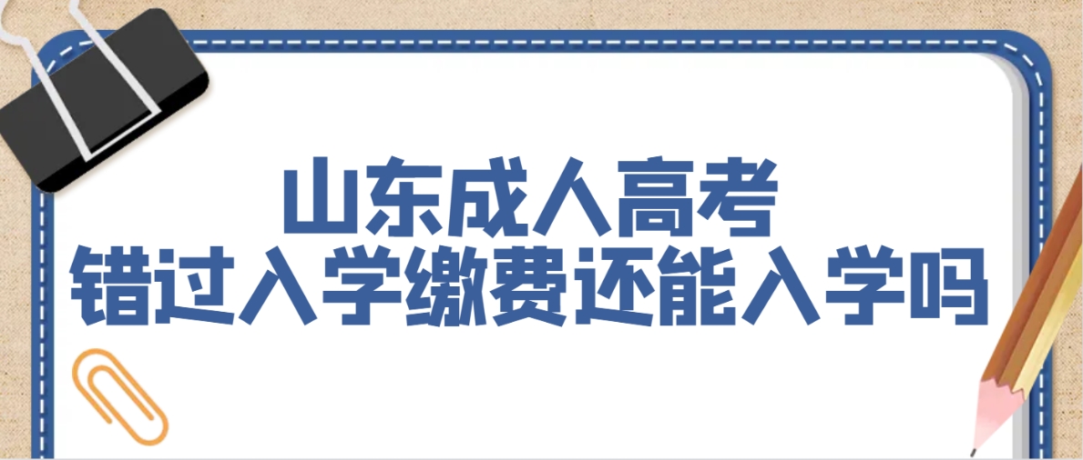 山东成人高考错过入学缴费还能入学吗