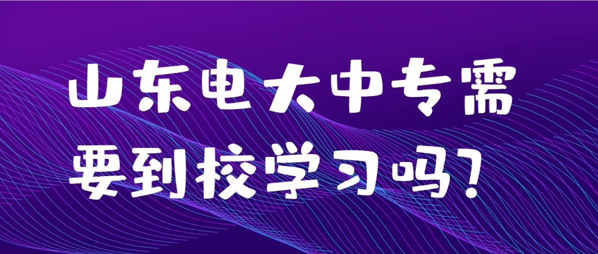 山东电大中专需要到校学习吗？(图1)