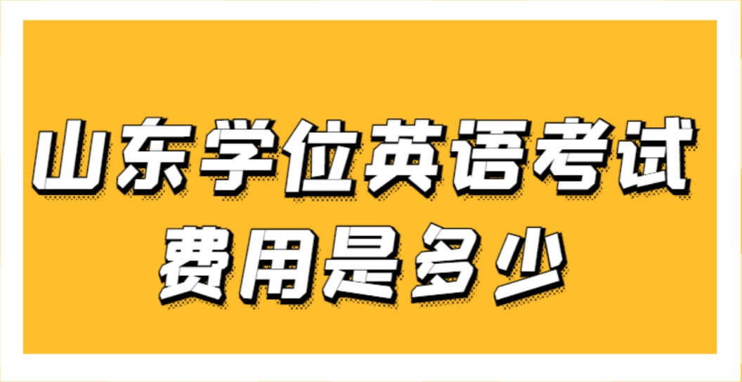 山东学位英语考试费用是多少