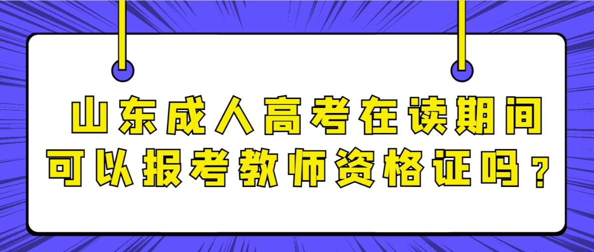 山东成人高考在读期间可以报考教师资格证吗？