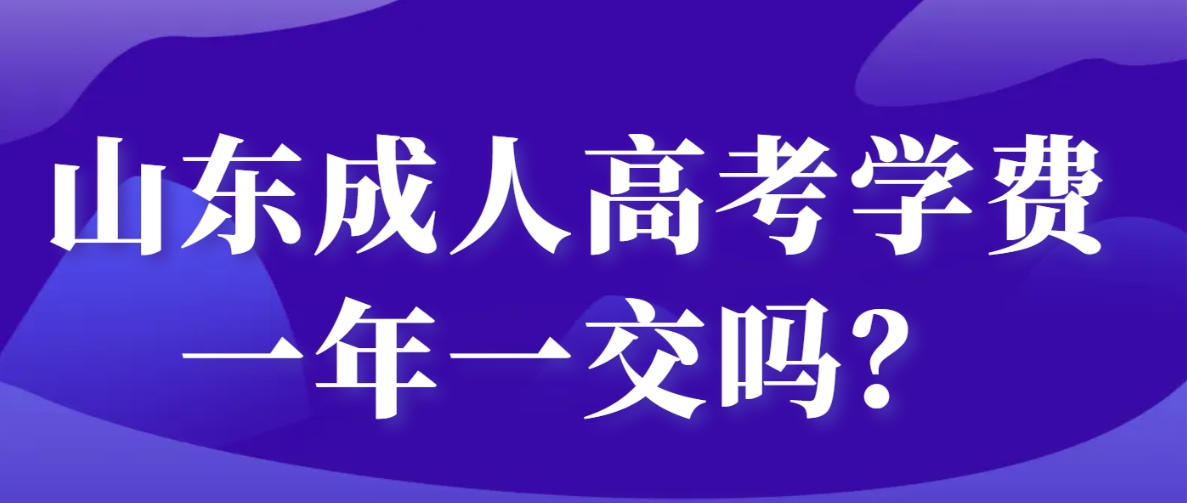 山东成人高考学费一年一交吗？