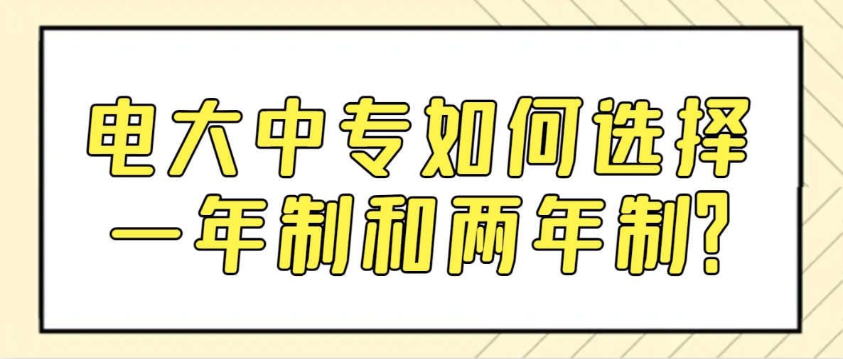 电大中专如何选择一年制和两年制？