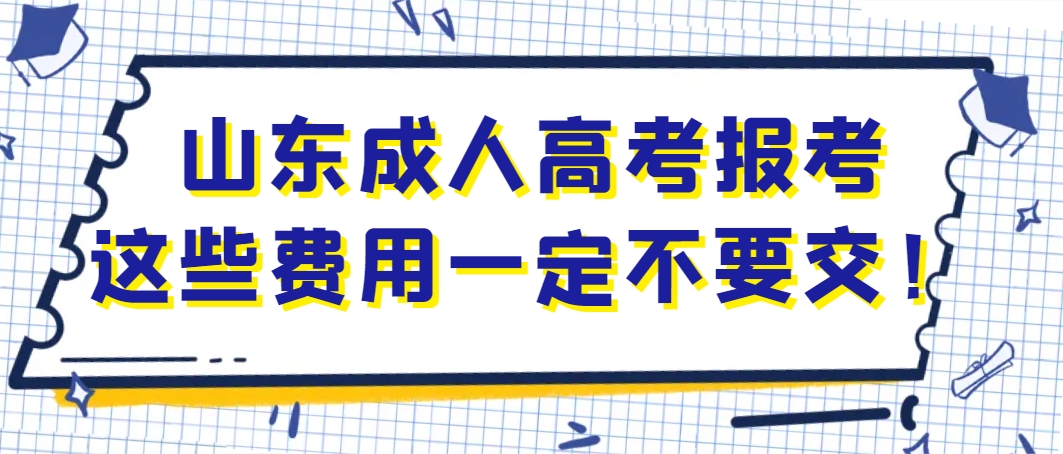 山东成人高考报考这些费用一定不要交！