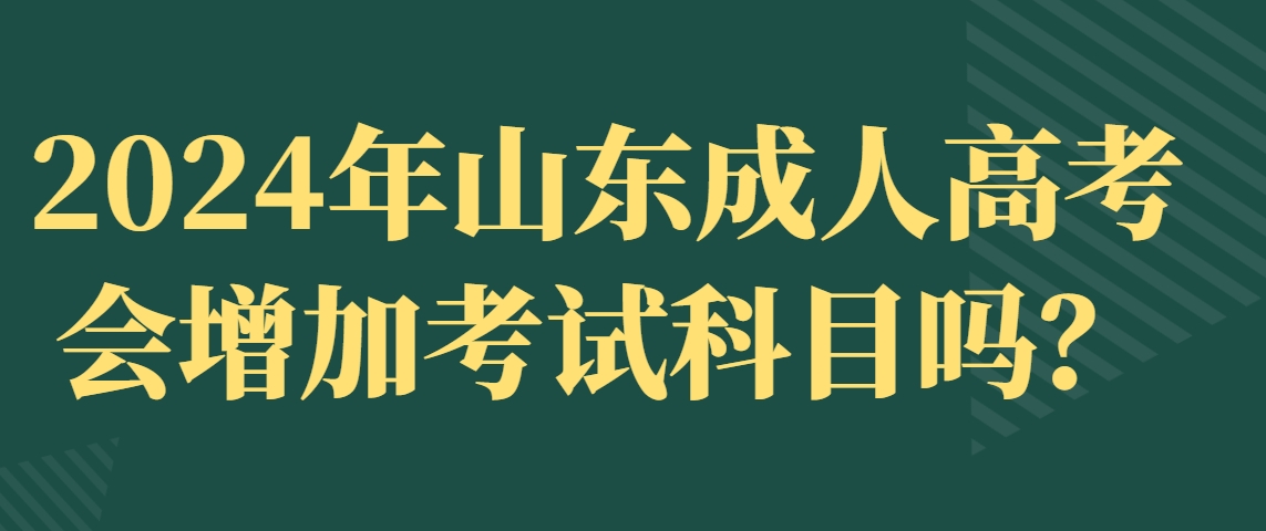 2024年山东成人高考会增加考试科目吗？