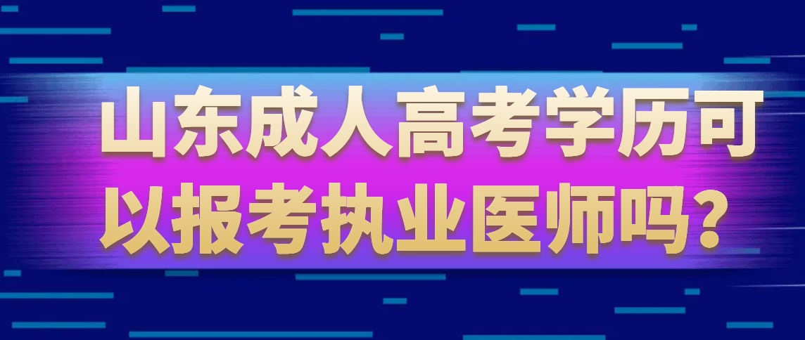 山东成人高考学历可以报考执业医师吗？