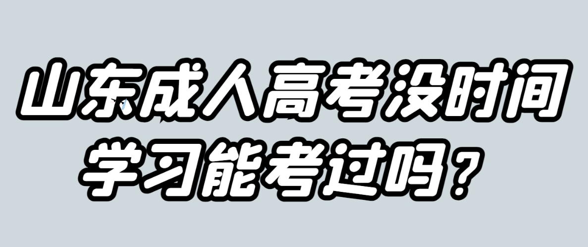 山东成人高考没时间学习能考过吗？(图1)