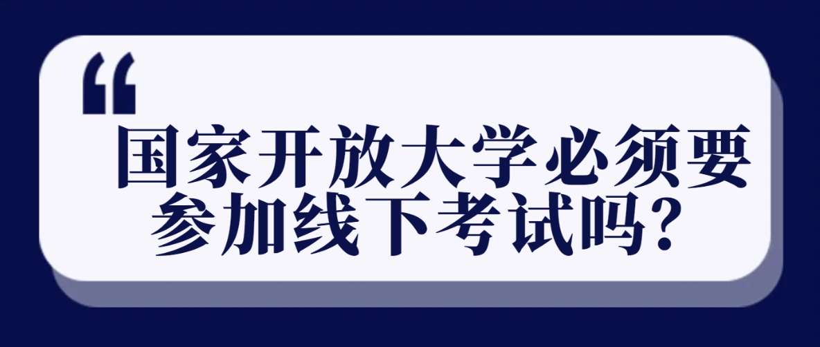 国家开放大学必须要参加线下考试吗？