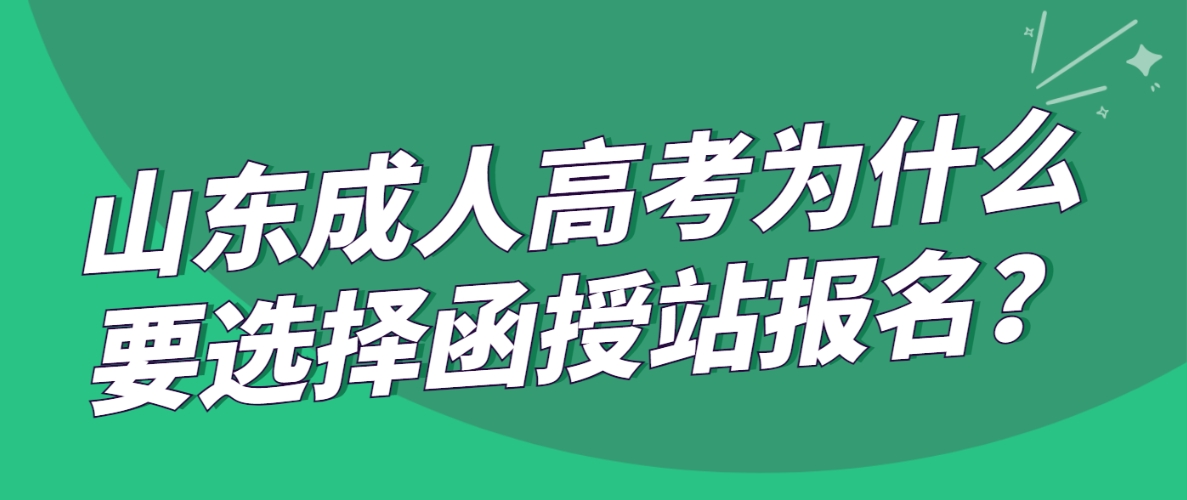 山东成人高考为什么要选择函授站报名？