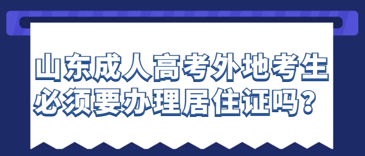 山东成人高考外地考生必须要办理居住证吗？