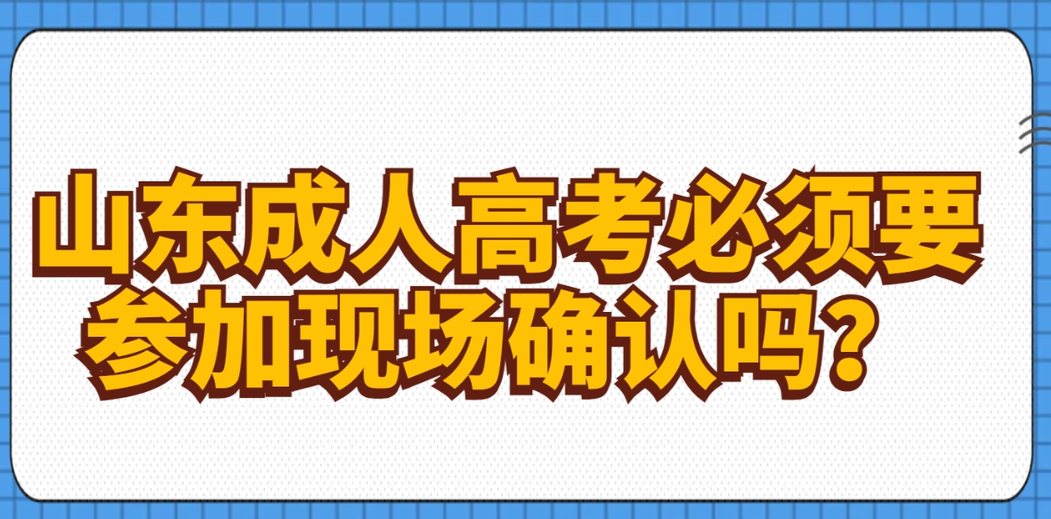 山东成人高考必须要参加现场确认吗？