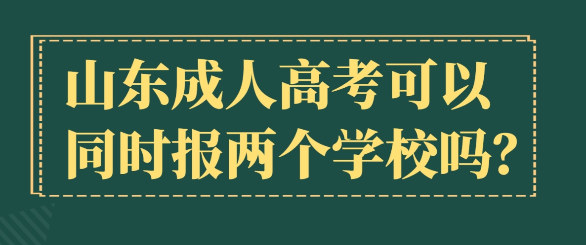 山东成人高考可以同时报两个学校吗？(图1)