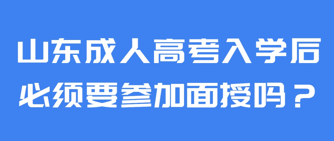 山东成人高考入学后必须要参加面授吗？(图1)