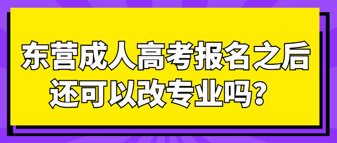 东营成人高考报名之后还可以改专业吗？(图1)