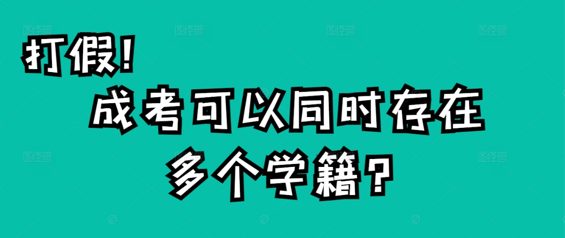 打假！成考可以同时存在多个学籍！(图1)