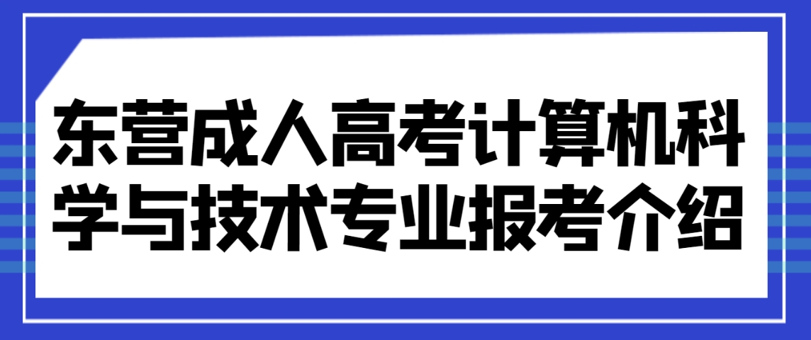 东营成人高考计算机科学与技术专业报考介绍(图1)