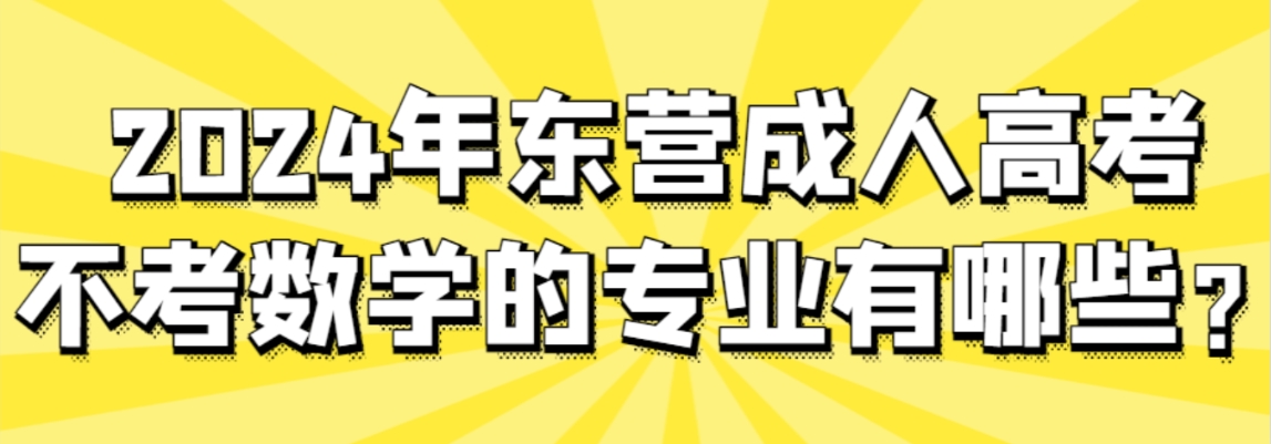 2024年东营成人高考不考数学的专业有哪些？(图1)