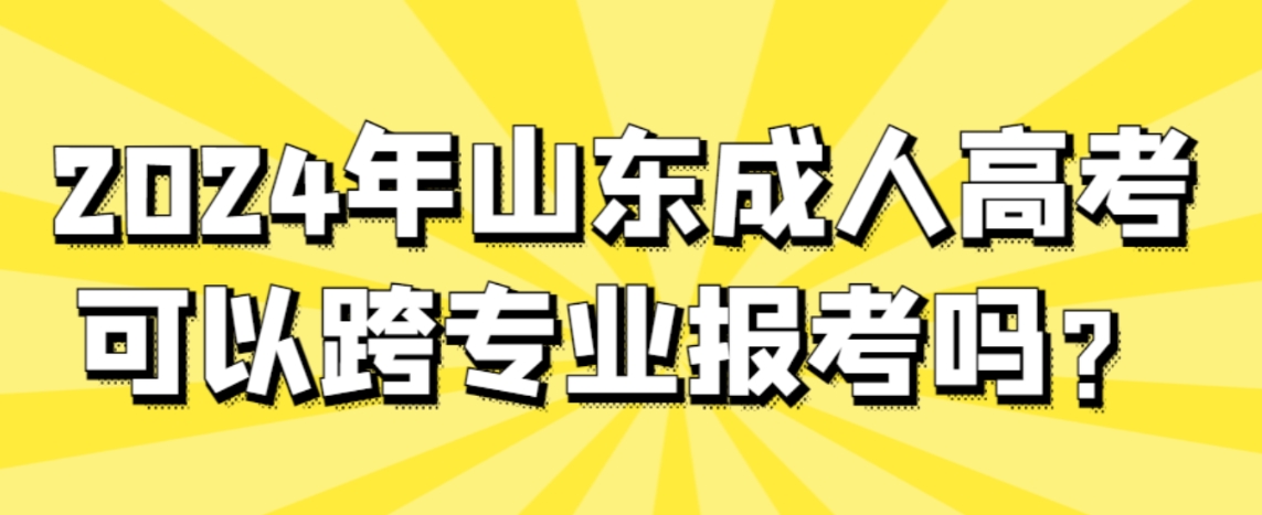 2024年山东成人高考可以跨专业报考吗？(图1)