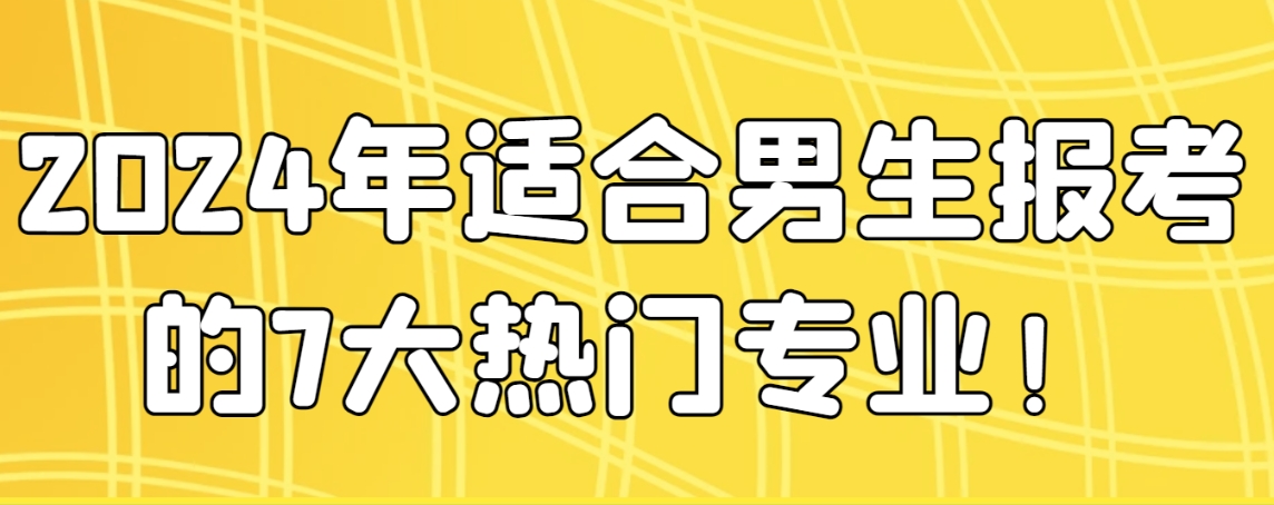 2024年适合男生报考的7大热门专业！(图1)