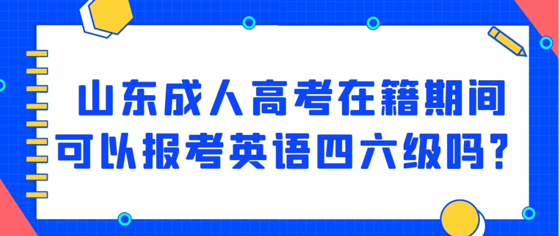 山东成人高考在籍期间可以报考英语四六级吗？(图1)