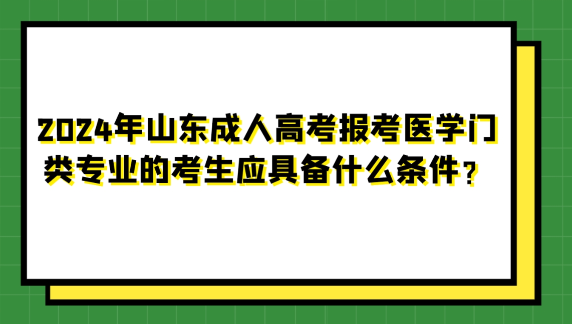 2024年山东成人高考报考医学门类专业的考生应具备什么条件？(图1)