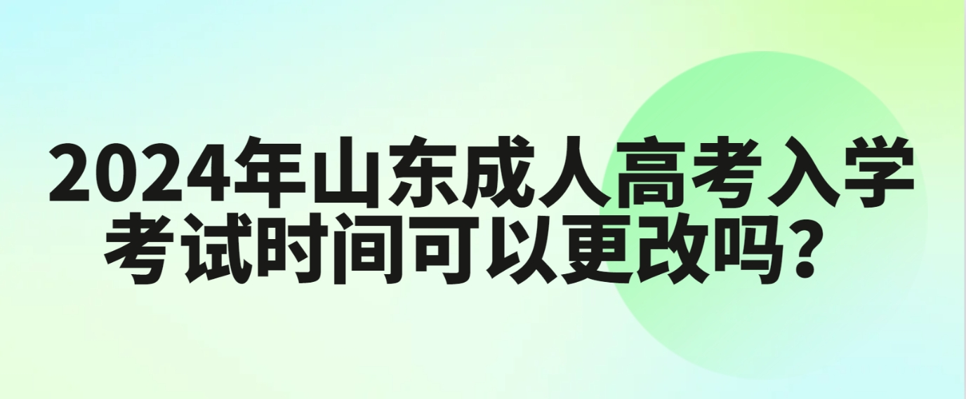 2024年山东成人高考入学考试时间可以更改吗？(图1)