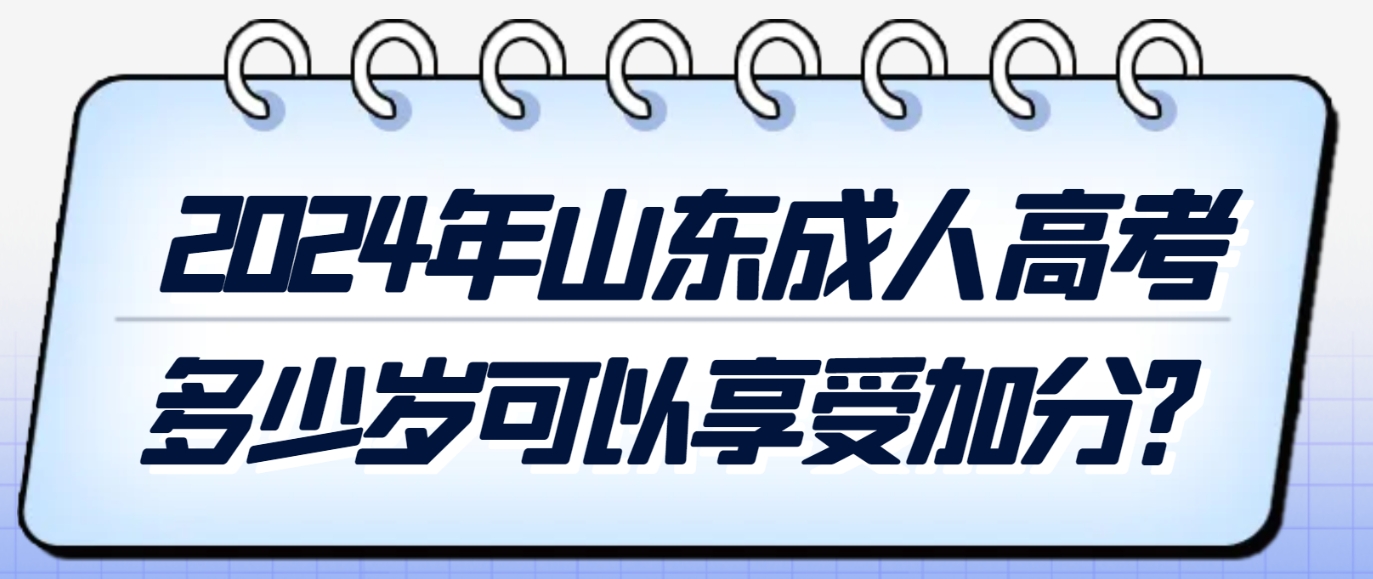 2024年山东成人高考多少岁可以享受加分？(图1)