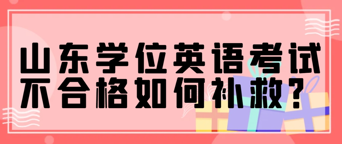 山东学位英语考试不合格如何补救？