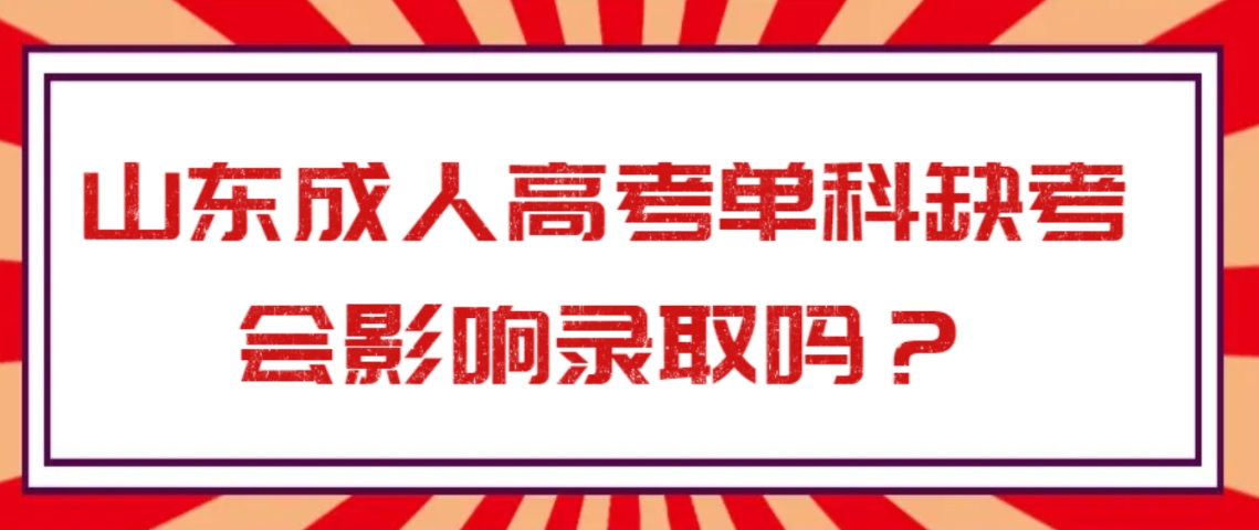 山东成人高考单科缺考会影响录取吗？(图1)