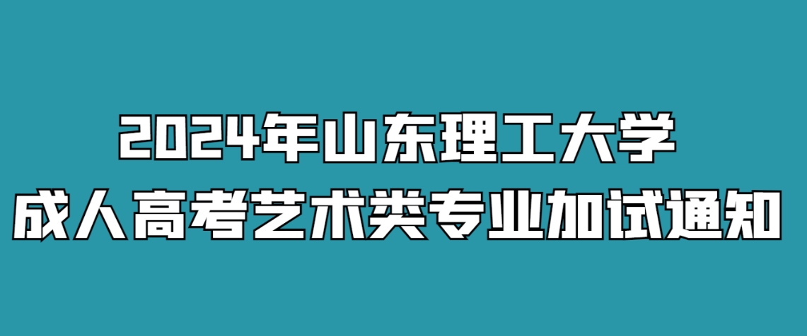 2024年山东理工大学成人高考艺术类专业加试通知