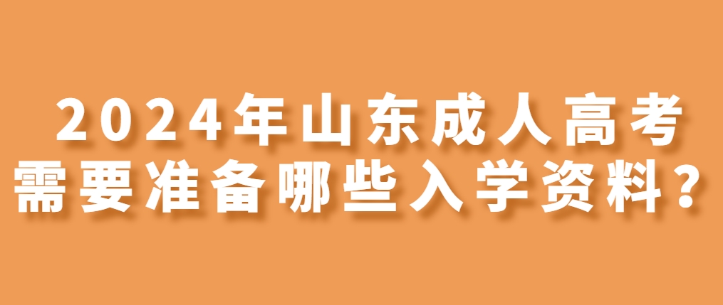 2024年山东成人高考入学需要准备哪些入学资料？(图1)