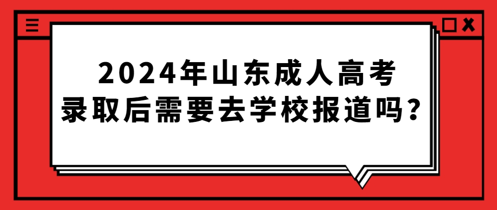 2024年山东成人高考录取后需要去学校报道吗？