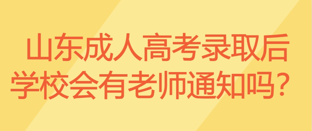 山东成人高考录取后学校会有老师通知吗？(图1)