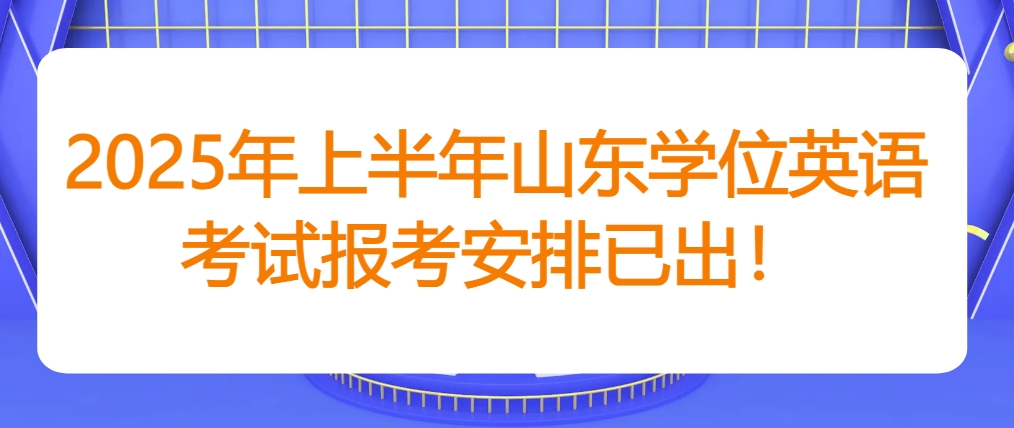 2025年上半年山东学位英语考试报考安排已出！(图1)