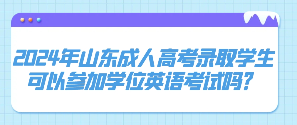 2024年山东成人高考录取学生可以参加学位英语考试吗？(图1)