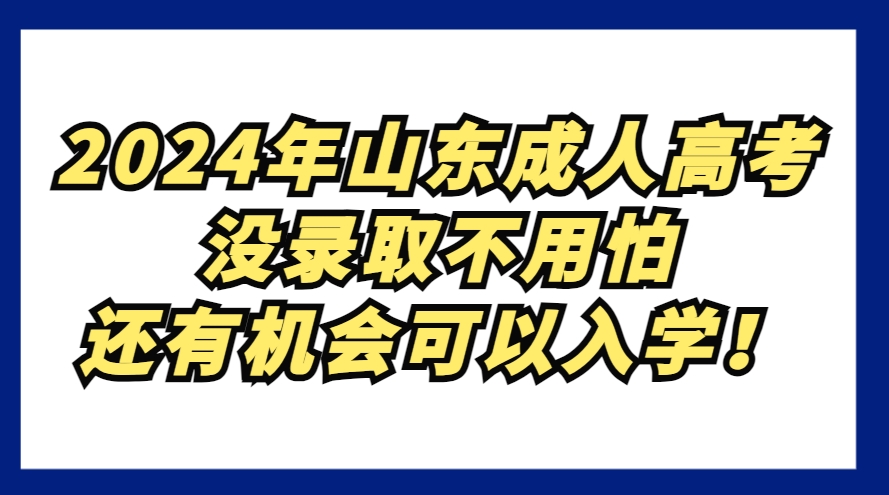 2024年山东成人高考没录取不用怕，还有机会可以入学！(图1)