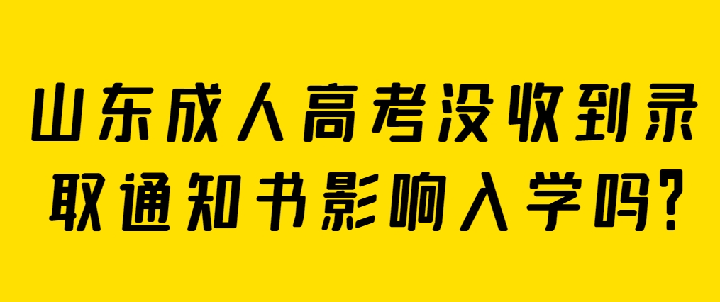 山东成人高考没收到录取通知书影响入学吗？(图1)