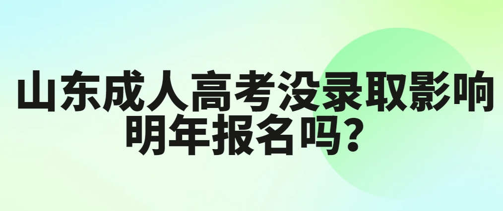 山东成人高考没录取影响明年报名吗？