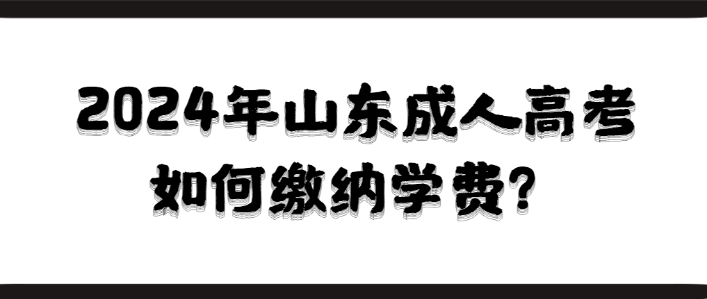 2024年山东成人高考如何缴纳学费？(图1)