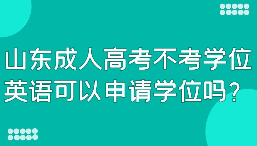 山东成人高考不考学位英语可以申请学位吗？(图1)