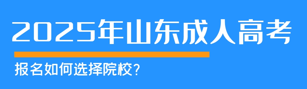 2025年山东成人高考报名如何选择院校