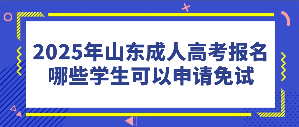 2025年山东成人高考报名哪些学生可以申请免试(图1)