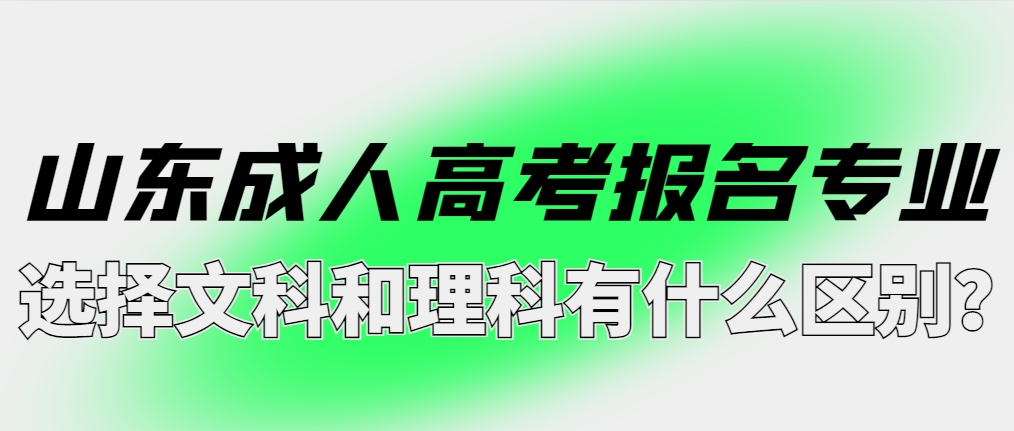 山东成人高考报名专业选择文科和理科有什么区别？(图1)