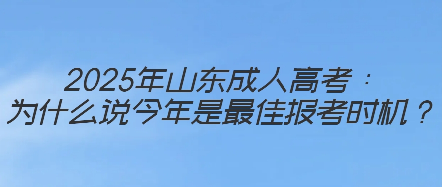 2025年山东成人高考：为什么说今年是最佳报考时机？(图1)