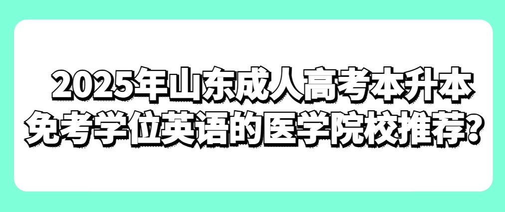 2025年山东成人高考本升本免考学位英语的医学院校推荐？(1)