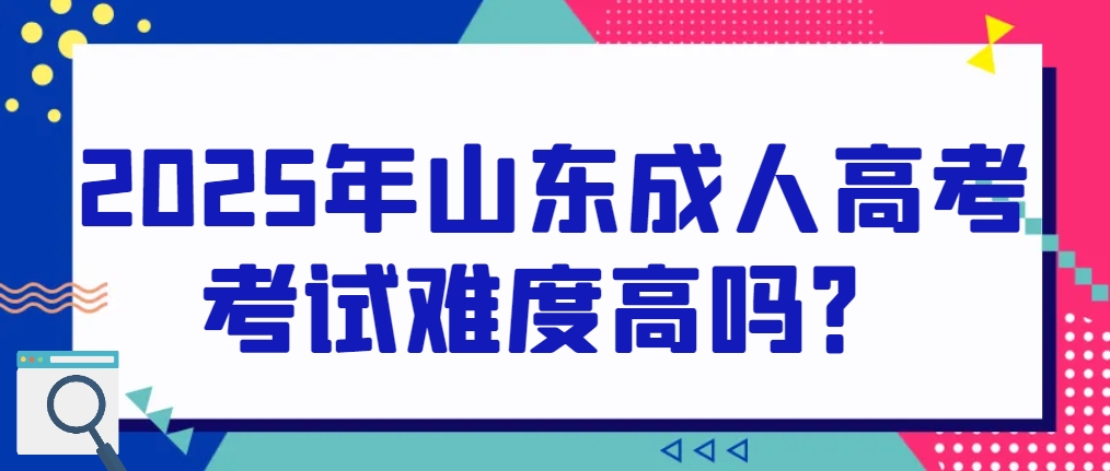 2025年山东成人高考考试难度高吗？