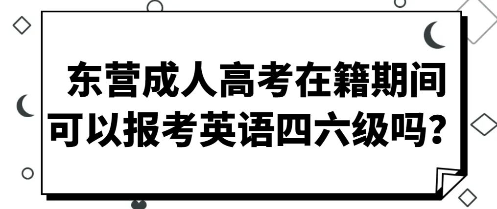 东营成人高考在籍期间可以报考英语四六级吗？(1)